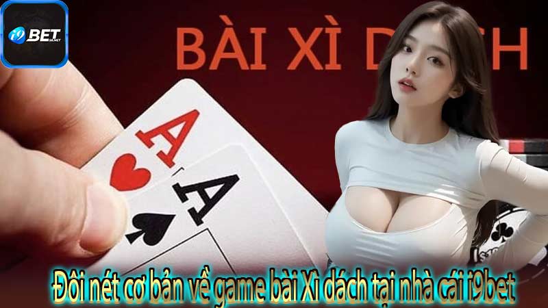 Đôi nét cơ bản về game bài Xì dách tại nhà cái i9bet