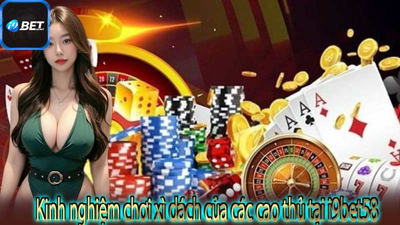 Kinh nghiệm chơi xì dách của các cao thủ tại i9bet58