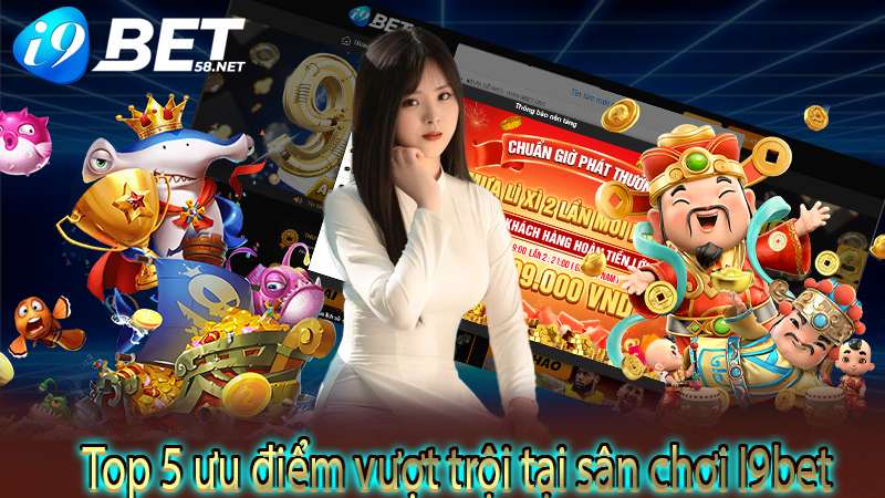 Top 5 ưu điểm vượt trội tại sân chơi I9bet